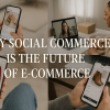 Why Social Commerce Is the Future of E-Commerce 