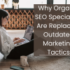 Why Organic SEO Specialists Are Replacing Outdated Marketing Tactics