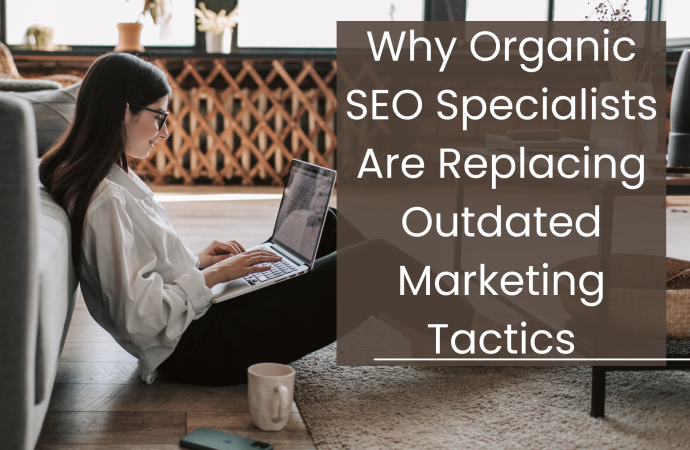 Why Organic SEO Specialists Are Replacing Outdated Marketing Tactics