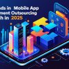 Top Trends in Mobile App Development Outsourcing to Watch in 2025